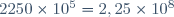 2250\times 10^5=2,25\times 10^8